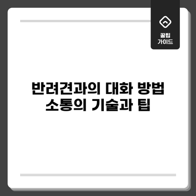 반려견과의 대화 방법: 소통의 기술과 팁